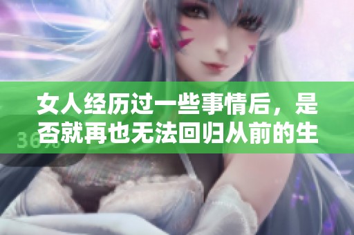 女人经历过一些事情后，是否就再也无法回归从前的生活状态呢