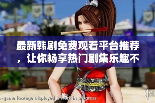 最新韩剧免费观看平台推荐，让你畅享热门剧集乐趣不容错过