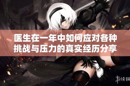 医生在一年中如何应对各种挑战与压力的真实经历分享