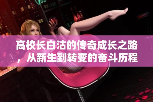 高校长白沽的传奇成长之路，从新生到转变的奋斗历程揭秘