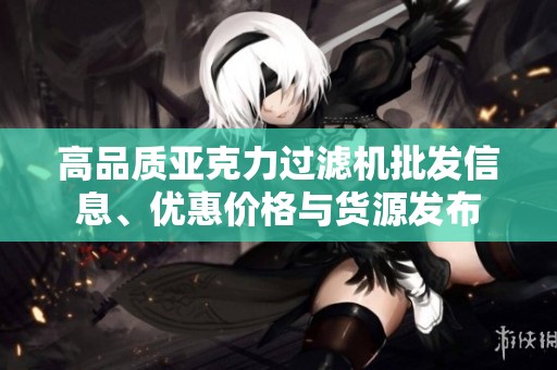 高品质亚克力过滤机批发信息、优惠价格与货源发布