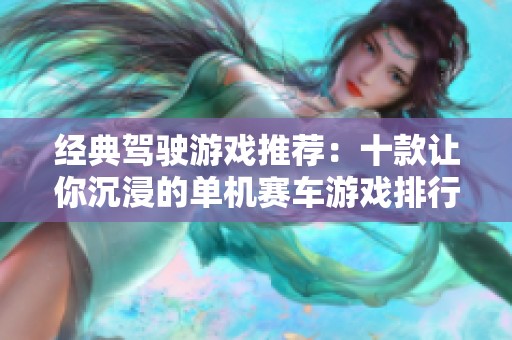 经典驾驶游戏推荐：十款让你沉浸的单机赛车游戏排行解析