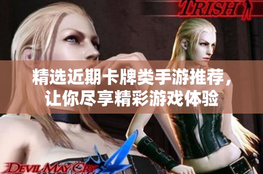 精选近期卡牌类手游推荐，让你尽享精彩游戏体验
