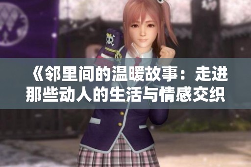 《邻里间的温暖故事：走进那些动人的生活与情感交织的瞬间》
