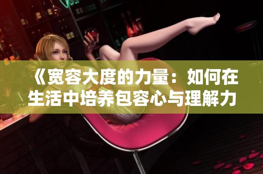 《宽容大度的力量：如何在生活中培养包容心与理解力》