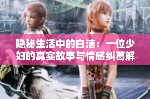 隐秘生活中的白洁：一位少妇的真实故事与情感纠葛解析