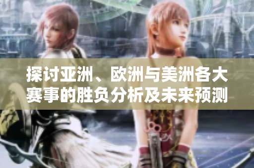 探讨亚洲、欧洲与美洲各大赛事的胜负分析及未来预测建议