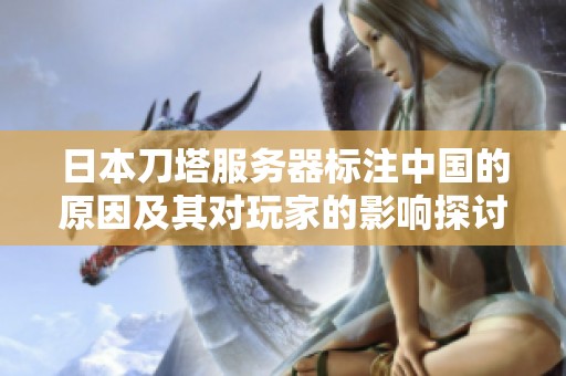 日本刀塔服务器标注中国的原因及其对玩家的影响探讨