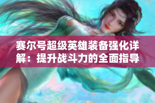 赛尔号超级英雄装备强化详解：提升战斗力的全面指导和实用技巧
