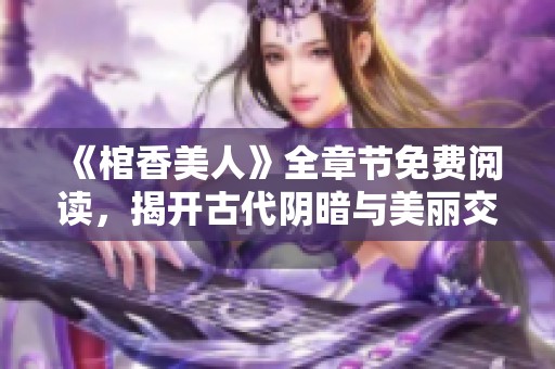 《棺香美人》全章节免费阅读，揭开古代阴暗与美丽交织的爱情故事