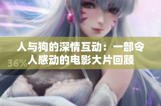 人与狗的深情互动：一部令人感动的电影大片回顾