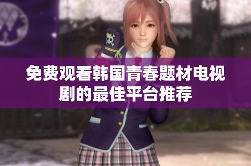 免费观看韩国青春题材电视剧的最佳平台推荐