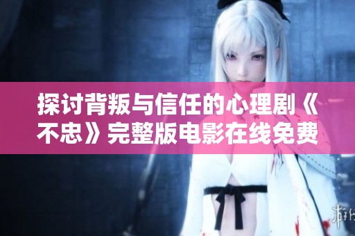 探讨背叛与信任的心理剧《不忠》完整版电影在线免费观看指南