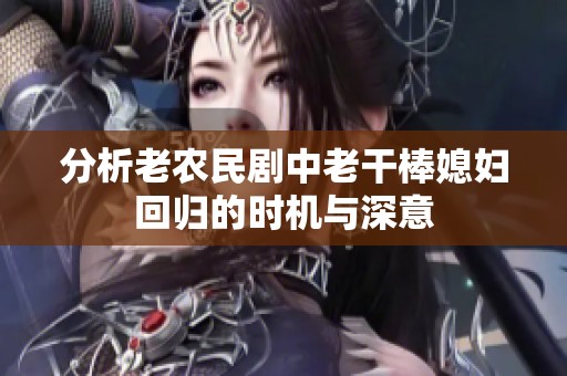 分析老农民剧中老干棒媳妇回归的时机与深意