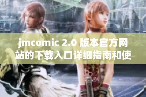 jmcomic 2.0 版本官方网站的下载入口详细指南和使用步骤解析
