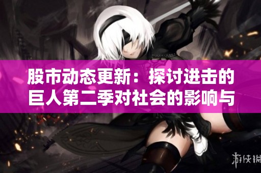 股市动态更新：探讨进击的巨人第二季对社会的影响与启示