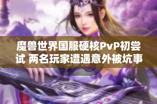魔兽世界国服硬核PvP初尝试 两名玩家遭遇意外被坑事件