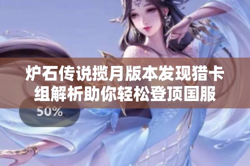 炉石传说揽月版本发现猎卡组解析助你轻松登顶国服