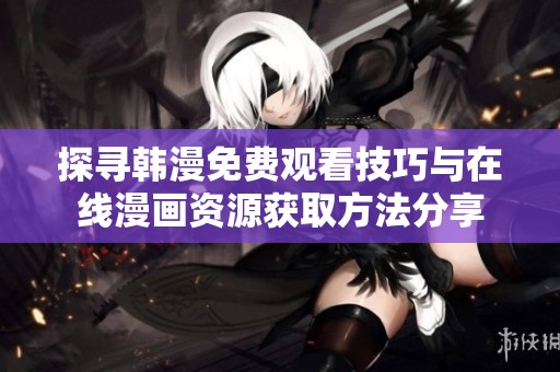 探寻韩漫免费观看技巧与在线漫画资源获取方法分享