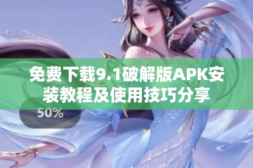免费下载9.1破解版APK安装教程及使用技巧分享