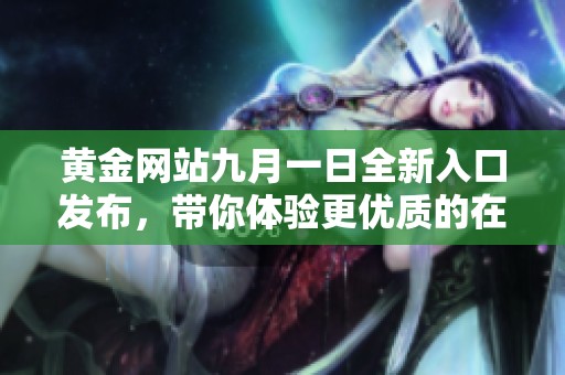 黄金网站九月一日全新入口发布，带你体验更优质的在线服务
