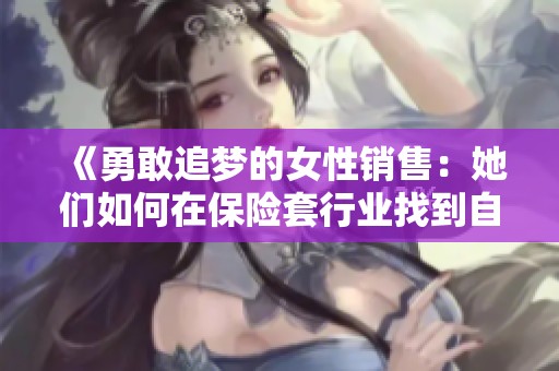 《勇敢追梦的女性销售：她们如何在保险套行业找到自己的舞台》