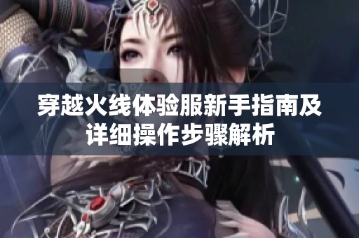 穿越火线体验服新手指南及详细操作步骤解析