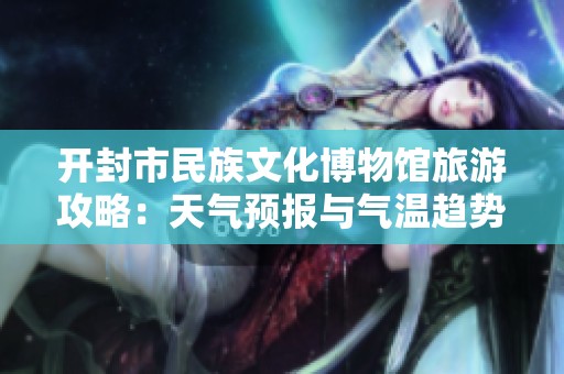开封市民族文化博物馆旅游攻略：天气预报与气温趋势详解