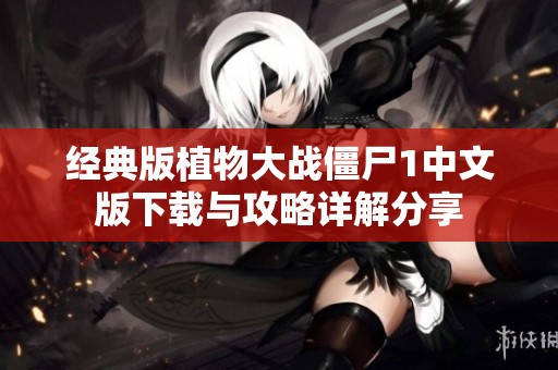 经典版植物大战僵尸1中文版下载与攻略详解分享