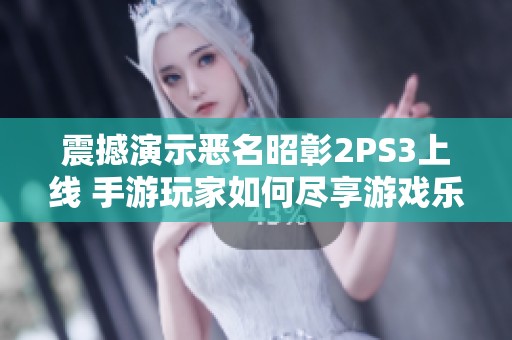 震撼演示恶名昭彰2PS3上线 手游玩家如何尽享游戏乐趣