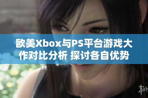 欧美Xbox与PS平台游戏大作对比分析 探讨各自优势与特色所在