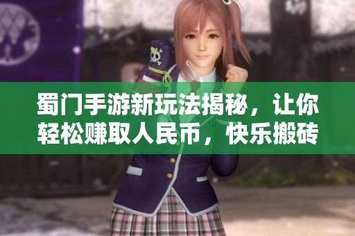 蜀门手游新玩法揭秘，让你轻松赚取人民币，快乐搬砖不再难！