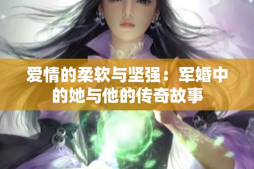 爱情的柔软与坚强：军婚中的她与他的传奇故事
