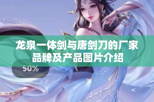龙泉一体剑与唐剑刀的厂家品牌及产品图片介绍