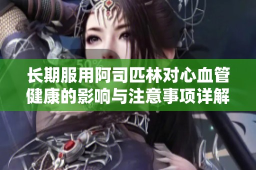 长期服用阿司匹林对心血管健康的影响与注意事项详解
