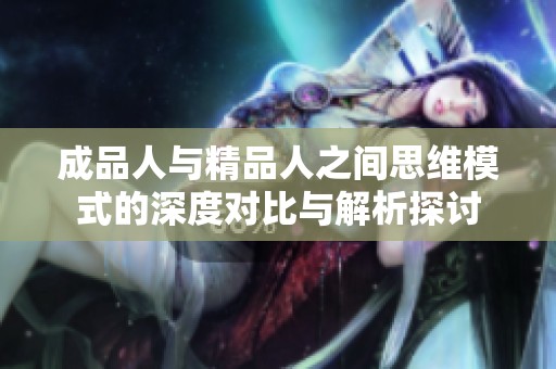 成品人与精品人之间思维模式的深度对比与解析探讨