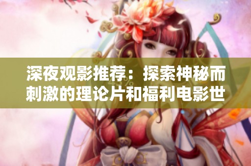 深夜观影推荐：探索神秘而刺激的理论片和福利电影世界