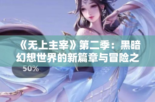 《无上主宰》第二季：黑暗幻想世界的新篇章与冒险之旅