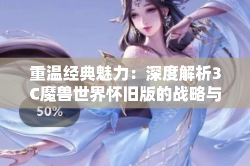 重温经典魅力：深度解析3C魔兽世界怀旧版的战略与魅力
