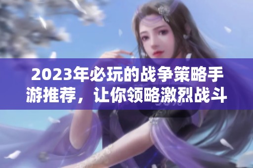 2023年必玩的战争策略手游推荐，让你领略激烈战斗的乐趣