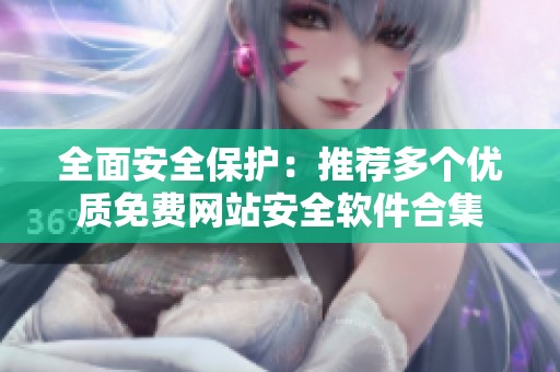 全面安全保护：推荐多个优质免费网站安全软件合集