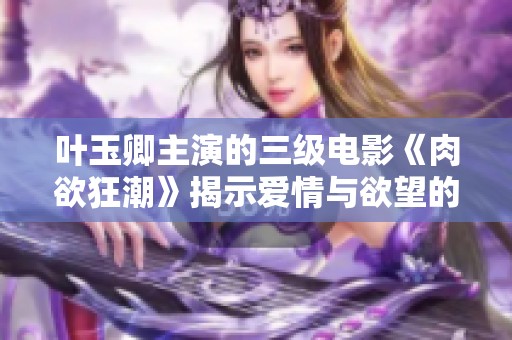 叶玉卿主演的三级电影《肉欲狂潮》揭示爱情与欲望的复杂交织