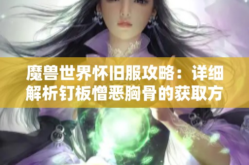 魔兽世界怀旧服攻略：详细解析钉板憎恶胸骨的获取方法
