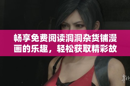 畅享免费阅读洞洞杂货铺漫画的乐趣，轻松获取精彩故事与画风