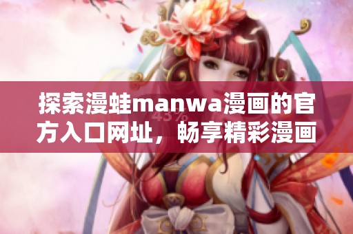探索漫蛙manwa漫画的官方入口网址，畅享精彩漫画世界！
