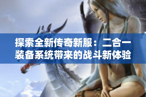探索全新传奇新服：二合一装备系统带来的战斗新体验