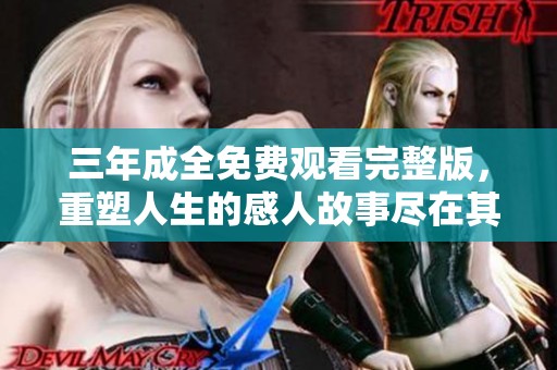 三年成全免费观看完整版，重塑人生的感人故事尽在其中