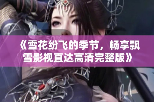 《雪花纷飞的季节，畅享飘雪影视直达高清完整版》