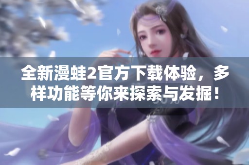 全新漫蛙2官方下载体验，多样功能等你来探索与发掘！