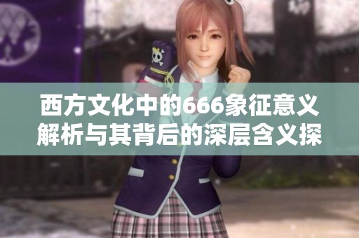 西方文化中的666象征意义解析与其背后的深层含义探讨